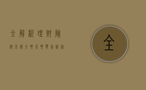 全解析​  理财险安不安全？要不要买？告诉你答案！