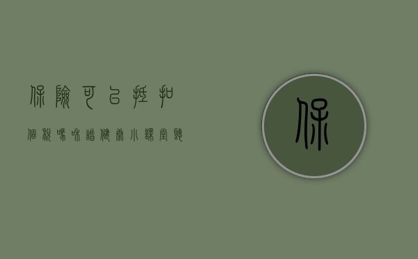 保险可以抵扣个税吗（和谐健康小课堂：听说保险可以抵税，是真的吗？）(买保险可以抵个税吗)