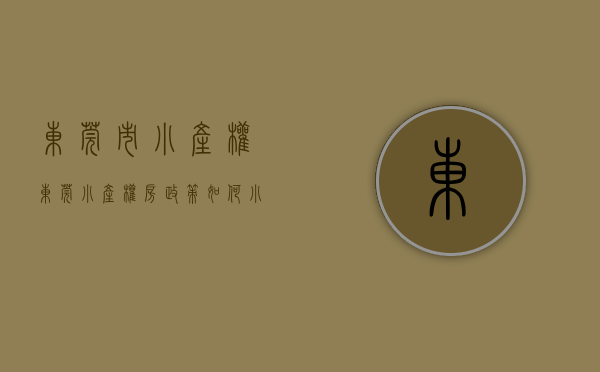 东莞市小产权（东莞小产权房政策如何？小产权房为什么会在东莞崛起？）