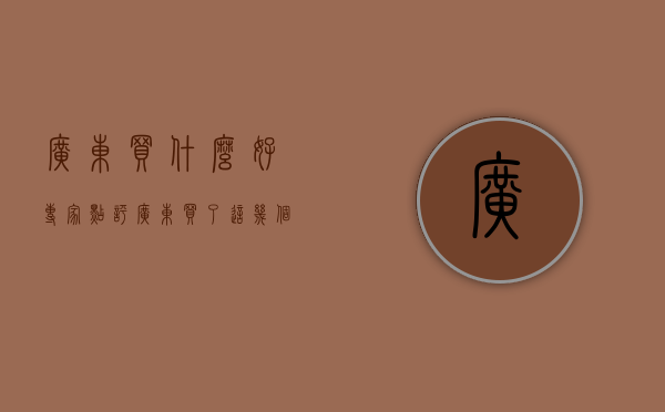 广东买什么好（专家点评：广东买了这几个盘的人亏得一塌糊涂，别再选错了！）