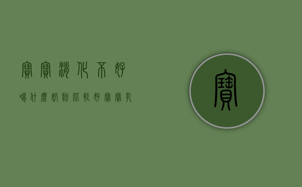 宝宝消化不好喝什么奶粉比较好（宝宝乳糖不耐受怎么办？教你如何挑选合适奶粉）