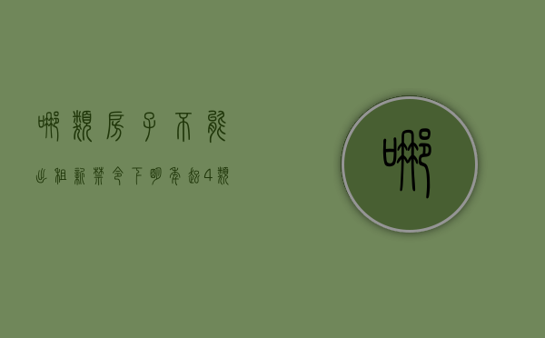 哪类房子不能出租（“新禁令”下，明年起4类房子将不得出租，房东和租客都要留意）