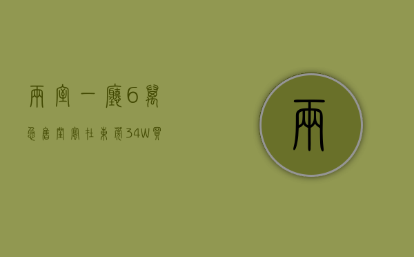 两室一厅6万急售（闺蜜在东莞34W买了一套88平的两房。6栋花园小区。）(东莞两房一厅大概多少钱)