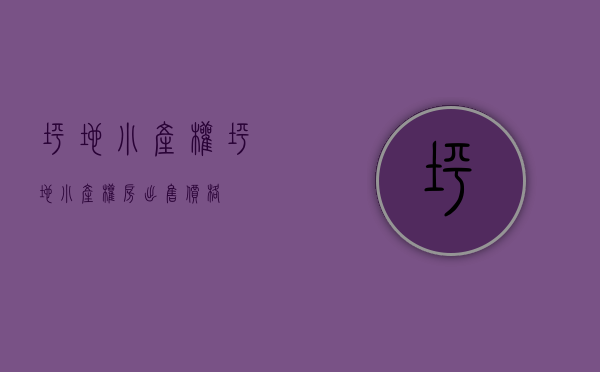 坪地小产权(坪地小产权房出售价格)