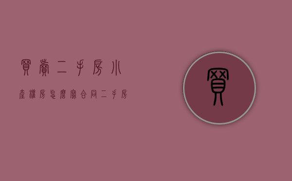买卖二手房小产权房怎么写合同（二手房屋买卖合同(小产权类)）(小产权房二手房买卖合同怎样写)