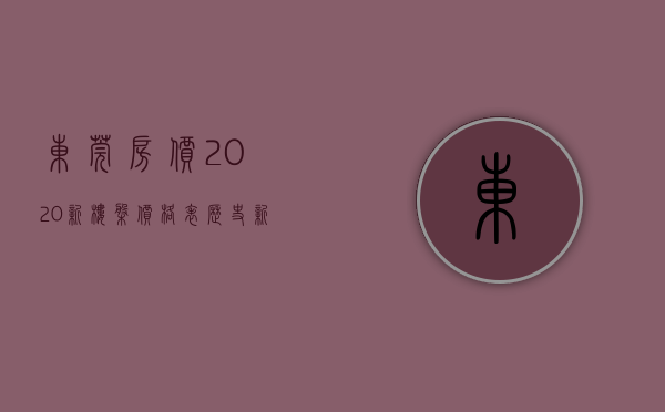 东莞房价2020新楼盘价格表（历史新高！东莞最新房价发布！一镇街突破6万！）