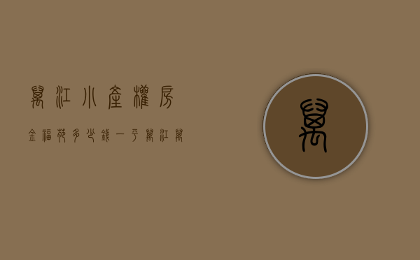 万江小产权房金福苑多少钱一平(万江万福楼是小产权房吗) 万江小产权房金福苑多少钱一平(万江万福楼是小产权房吗)