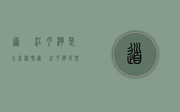 道滘江月湾是小产权吗(道滘江月湾别墅) 道滘江月湾是小产权吗(道滘江月湾别墅)