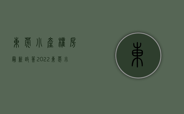 东莞小产权房最新政策2022（东莞小产权房【​厚街22盘】楼盘①：4栋 二房总价25万套！[星光书院]一房13万，；楼盘②）