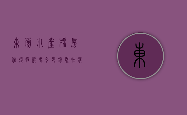 东莞小产权房值得投资吗多少钱（东莞小产权房村委统建楼【黄江小时代】小产权房,4380元平起,最便宜性价比最高绿本 有升值空间 有历史遗留 最没有风险）
