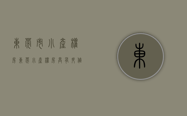 东莞市小产权房（东莞小产权房具有升值空间的镇区有哪些？）(东莞市小产权房信息)