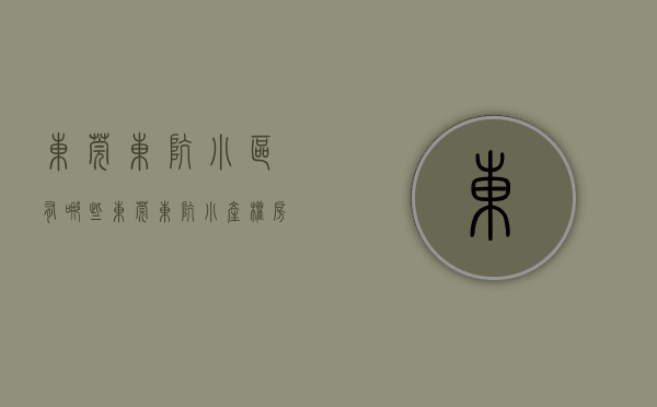 东莞东坑小区有哪些（东莞东坑小产权房有哪些可靠）(东莞东坑在售新楼盘)