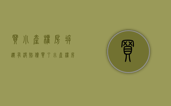 买小产权房拆迁有没赔偿（买了小产权房 拆迁时会有补偿吗 终于有人讲清楚了）