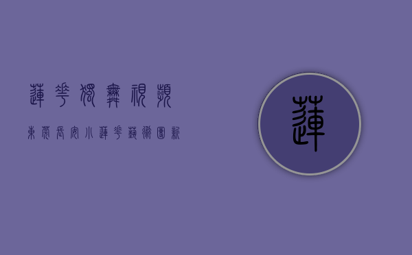 莲花独舞视频（东莞长安小莲花艺术团新编舞蹈《乐在瑶山》获好评）(莲花舞蹈教学视频)