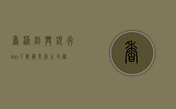 香港创兴银行app下载苹果版（公司账户 【香港创兴银行】，适合中小型及多层架构企业的账户！）