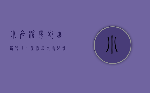 小产权房的出路何在（小产权房是香饽饽、还是大地雷？）(小产权房怎么样?)