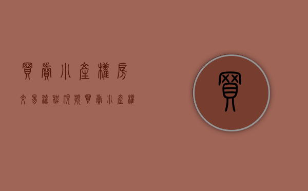 买卖小产权房交易流程视频（买卖小产权房怎样才能维护自己的权利）(买卖小产权房怎么签协议)