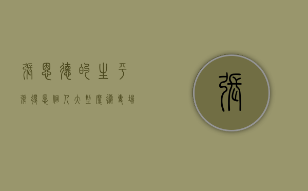 张恩德的生平（张得恩个人大型魔术专场在东莞市文化馆举行）(张恩台简介)