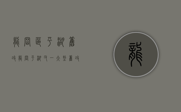 龙岗区平湖旧改（龙岗平湖又一大型旧改来了！建面98万平，宸嘉地产主导）