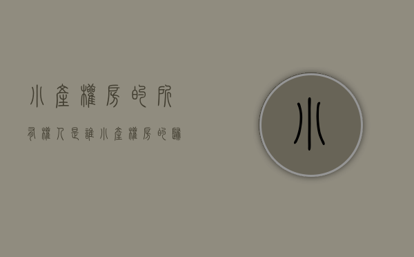 小产权房的所有权人是谁（“小产权房”的归属如何认定？能否作为遗产继承？｜法客帝国）