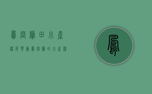 凤岗雁田小产权房买卖(凤岗雁田小产权房出售)