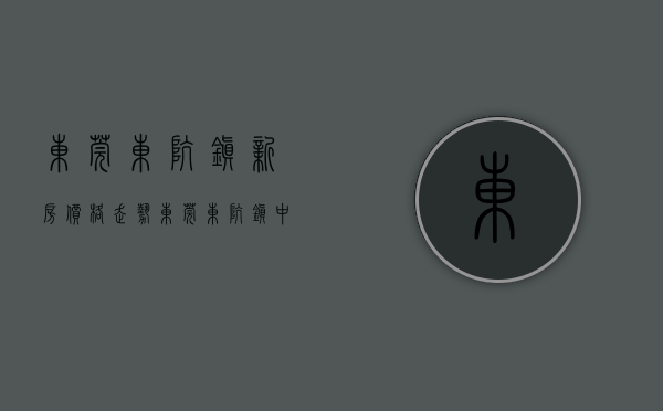 东莞东坑镇新房价格走势（东莞东坑镇中心全新小产权房《松湖鼎新风景》封闭式小区，带停车场管道天然气入户，3880元㎡起 天虹商场、四季广场，东裕广场）