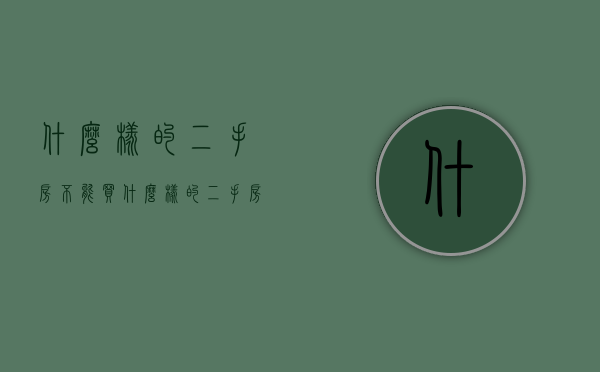 什么样的二手房不能买（什么样的二手房不能买 购买二手房怎么砍价）