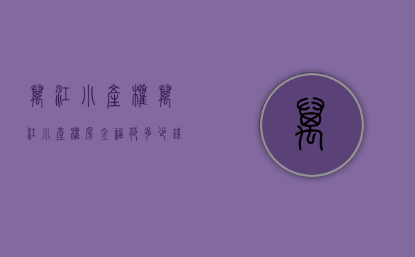 万江小产权(万江小产权房金福苑多少钱一平) 万江小产权(万江小产权房金福苑多少钱一平)