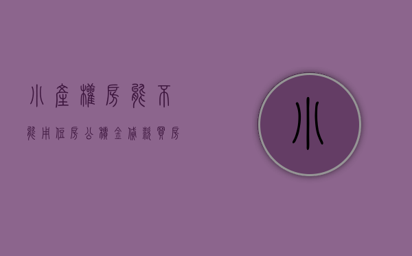 小产权房能不能用住房公积金贷款买房（小产权房能用公积金贷款吗？）