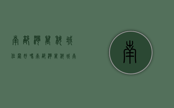 南部湾万科城位置好吗（南部湾万科城(南部湾万科城)楼盘网站﻿南部湾万科城户型-价格-售楼处-详情）