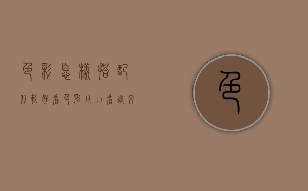 色彩怎样搭配比较好看（色彩小白看过来！手把手教你挑选、组合配色，不费脑就能提升格调）
