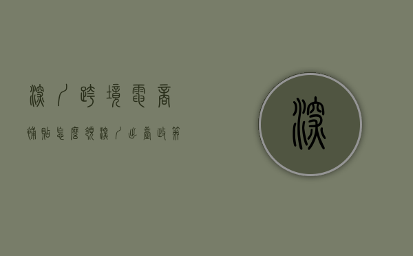 深圳 跨境电商 补贴怎么领（深圳出台政策助力跨境电商阳光化发展）