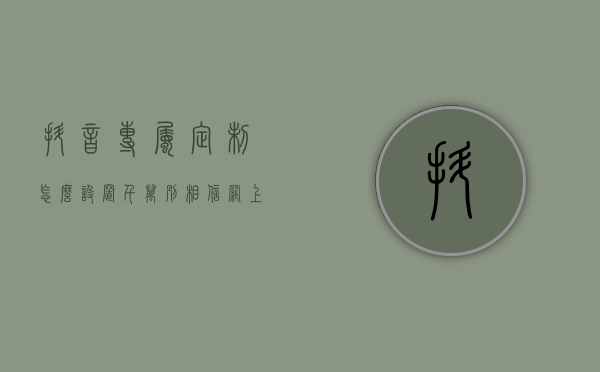 抖音专属定制怎么设置（千万别相信网上微信上抖音上说的私人定制方案一两个月可以祛斑，这是诈骗团伙谁相信谁就上当）