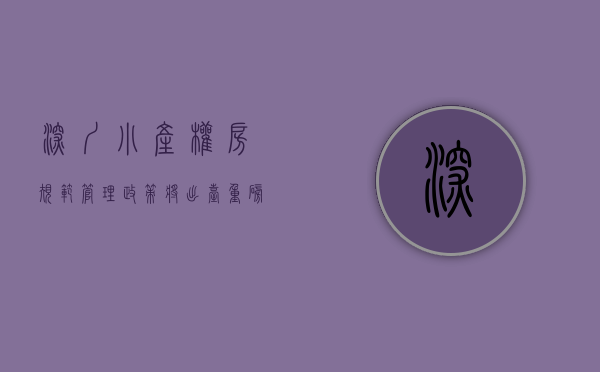 深圳小产权房规范管理政策将出台（2022深圳小产权房转正合法化的必要性和可行性思考）