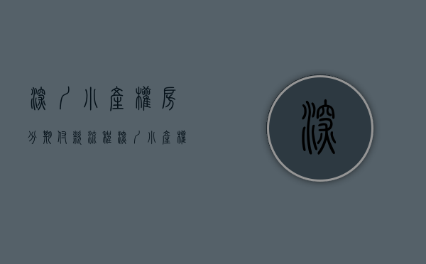 深圳小产权房分期付款流程（深圳小产权房可以分期付款吗）(深圳小产权可以首付吗)