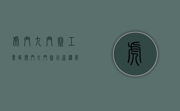 虎门九门寨工业区（虎门九门寨小产权房 有集体土地证绿本宅基地建房的小产权房）