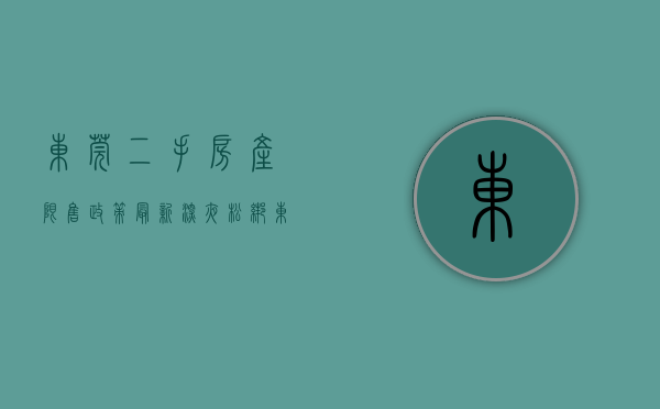 东莞二手房产限售政策最新（深夜松绑！东莞发文放开部分新房二手房转让限制）