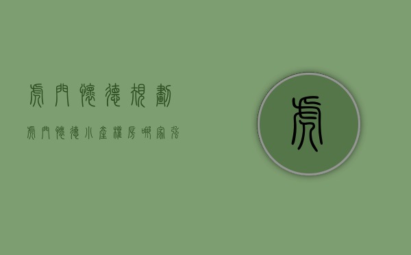 虎门怀德规划（虎门怀德小产权房哪家强，虎门怀德绿本自建房“招商学府”在哪）