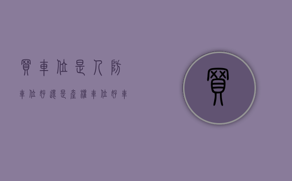 买车位是人防车位好还是产权车位好（车位买卖有门道：花十万买到的车位竟是人防车位？）
