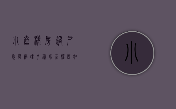 小产权房过户怎么办理手续（小产权房如何过户，有风险吗）(小产权房屋过户手续的办理流程)