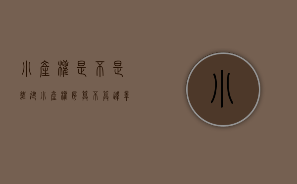 小产权是不是违建（小产权房，算不算违章建筑？未来会是什么命运？）(小产权房子是违章建筑吗)