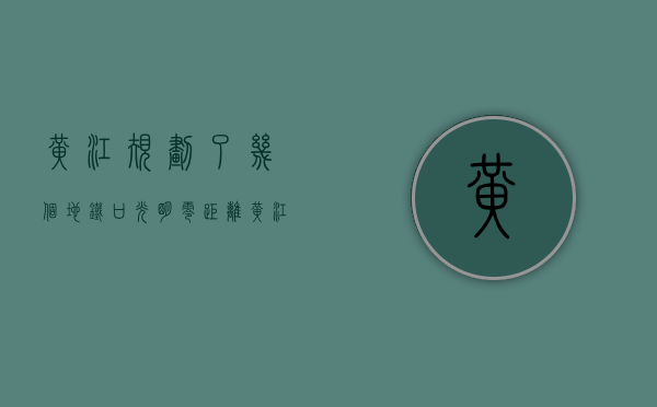 黄江规划了几个地铁口（光明零距离，黄江地铁口新盘，精装现房，4880㎡起！）