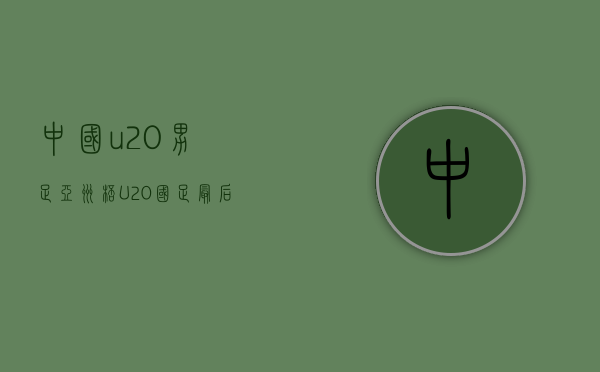 中国u20男足亚洲杯（U20国足最后1轮打平即进8强 或力压日本拿小组第1）