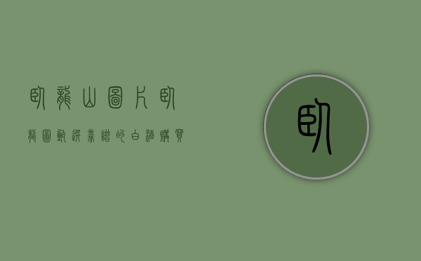 卧龙山图片（卧龙图甄选 ｜靠谱的白酒购买攻略，这些知识点要牢记！）