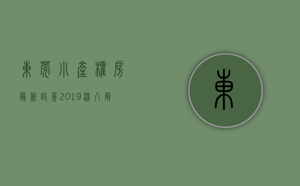 东莞小产权房最新政策2019（深入解析：东莞小产权房最新政策）(东莞小产权房信息网)