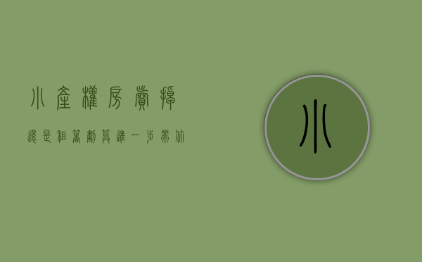 小产权房卖掉还是租着划算（进一步带你了解小产权房 租房好还是买房好 各有各的利弊）