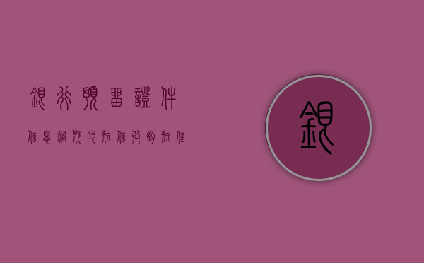 银行预留证件信息过期的短信（收到短信称在银行留存的证件已经过期，该如何处理？）