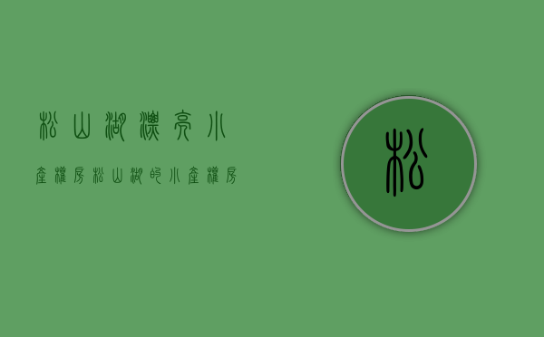 松山湖漂亮小产权房(松山湖的小产权房有什么风险) 松山湖漂亮小产权房(松山湖的小产权房有什么风险)