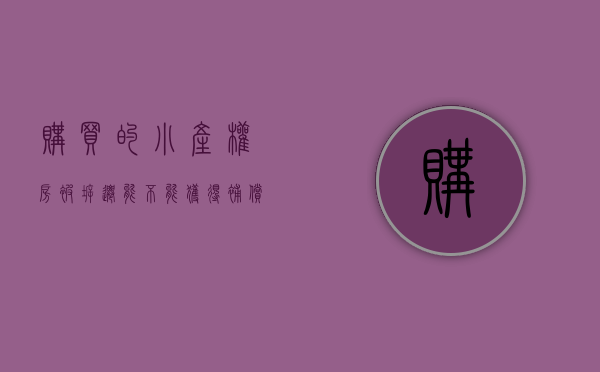 购买的小产权房被拆迁能不能获得补偿款（购买的小产权房被拆迁能不能获得补偿？）