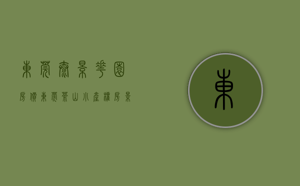 东莞泰景花园房价（东莞茶山小产权房《景泰华府》单价3980起，有大型停车场，通燃气）